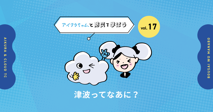 vol.17【アイクラちゃんと防災を学ぼう】 津波ってなぁに?