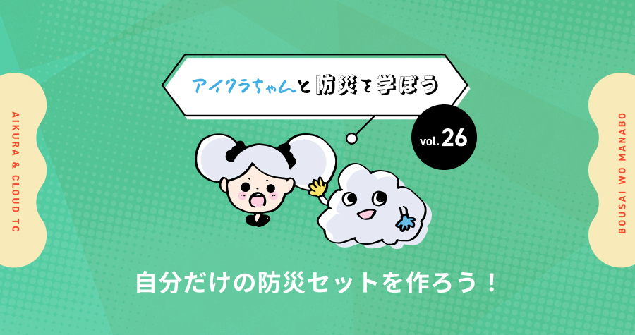 vol.26【アイクラちゃんと防災を学ぼう】自分だけの防災セットを作ろう！