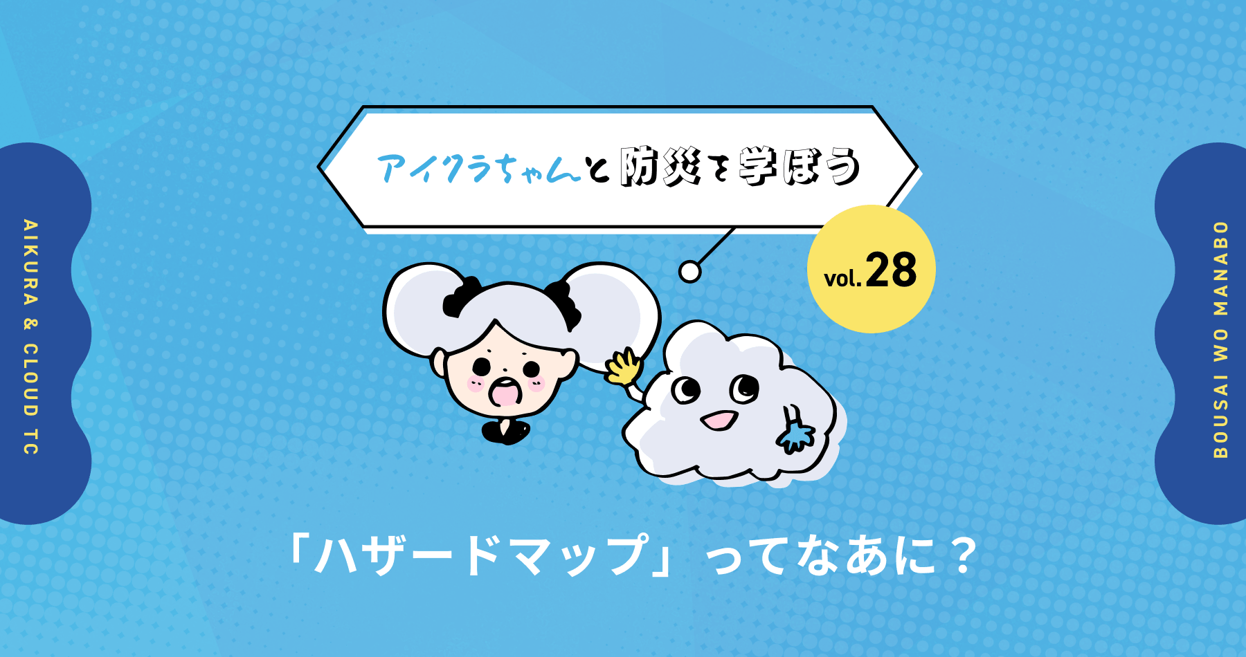 vol.28【アイクラちゃんと防災を学ぼう】「ハザードマップ」ってなあに？