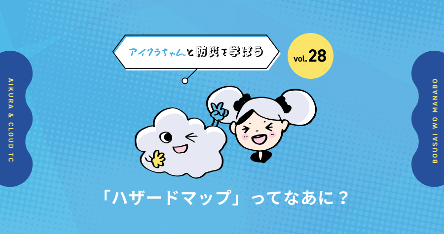 vol.28【アイクラちゃんと防災を学ぼう】「ハザードマップ」ってなあに？