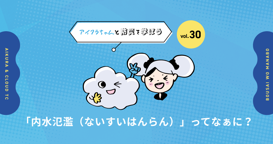 vol.30【アイクラちゃんと防災を学ぼう】「内水氾濫（ないすいはんらん）」ってなぁに？