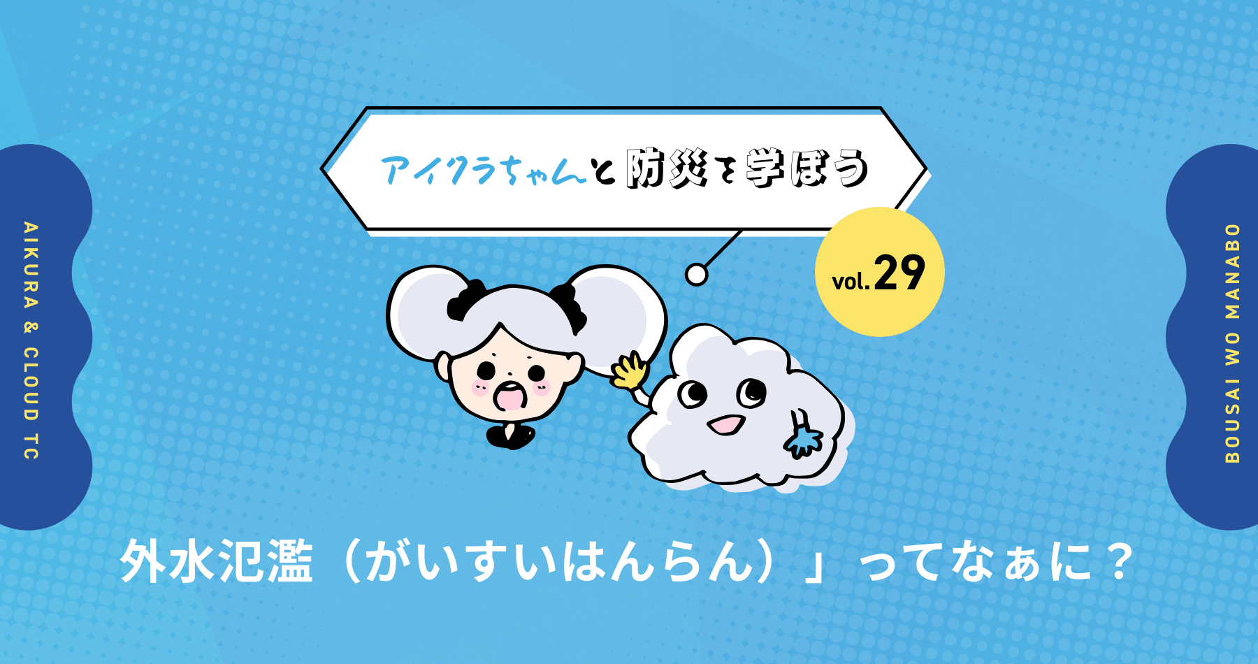 vol.29【アイクラちゃんと防災を学ぼう】「外水氾濫がいすいはんらん）」ってなぁに？