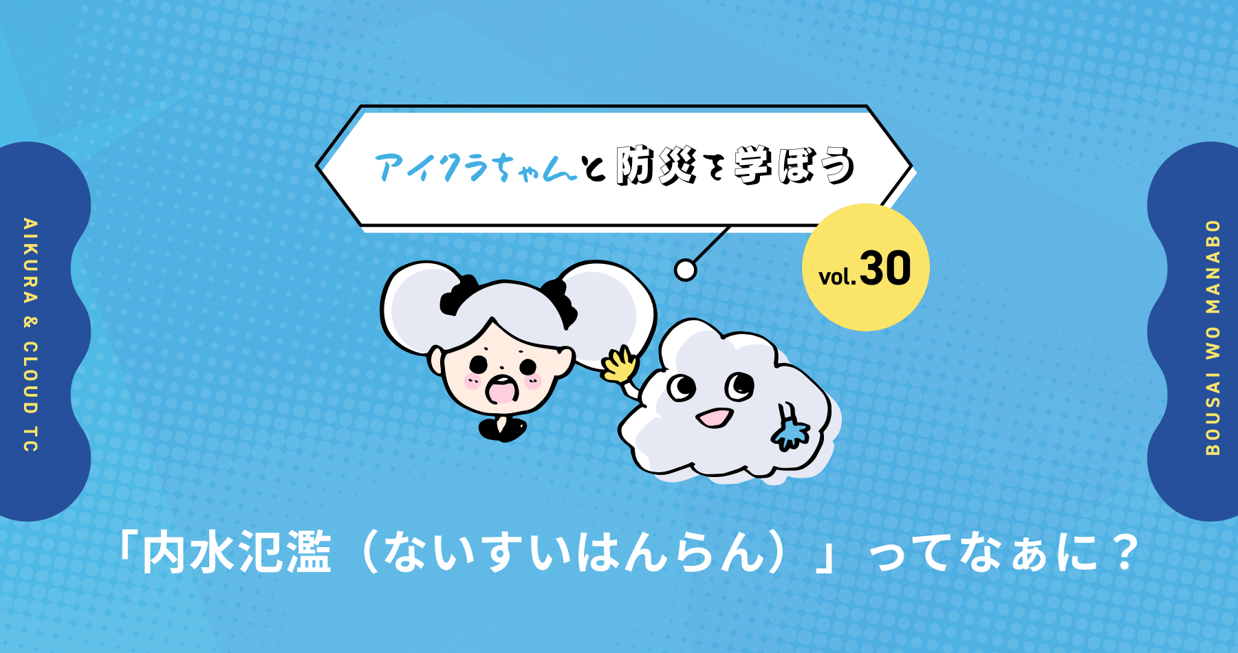 vol.30【アイクラちゃんと防災を学ぼう】「内水氾濫（ないすいはんらん）」ってなぁに？