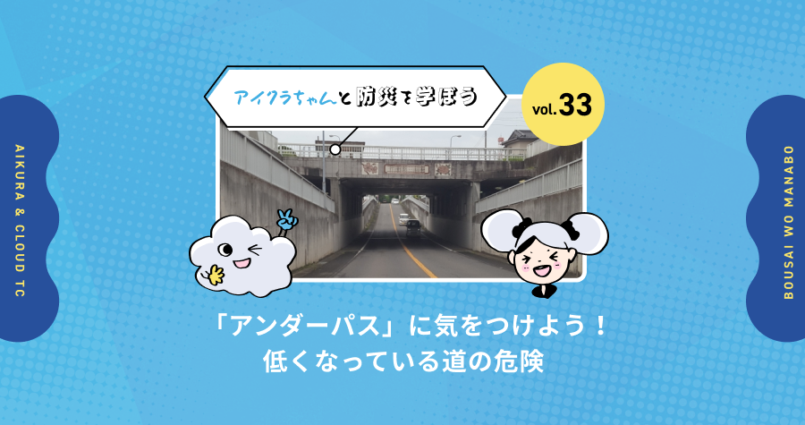vol.33【アイクラちゃんと防災を学ぼう】「アンダーパス」に気をつけよう！低くなっている道の危険